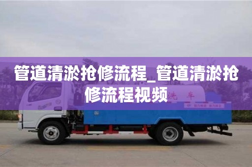 唐山管道清淤搶修流程_管道清淤搶修流程視頻