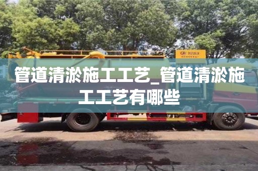 唐山管道清淤施工工藝_管道清淤施工工藝有哪些