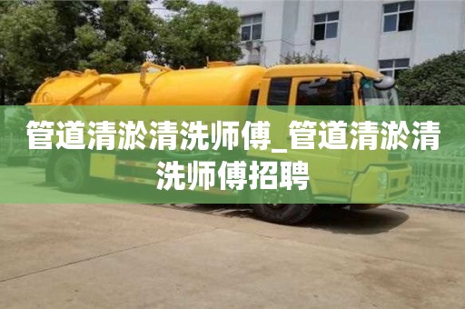 唐山管道清淤清洗師傅_管道清淤清洗師傅招聘