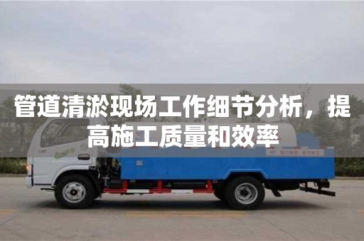 北京管道清淤現場工作細節分析，提高施工質量和效率