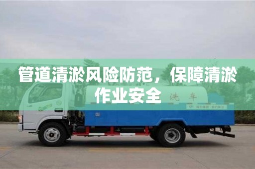 廈門管道清淤風(fēng)險防范，保障清淤作業(yè)安全
