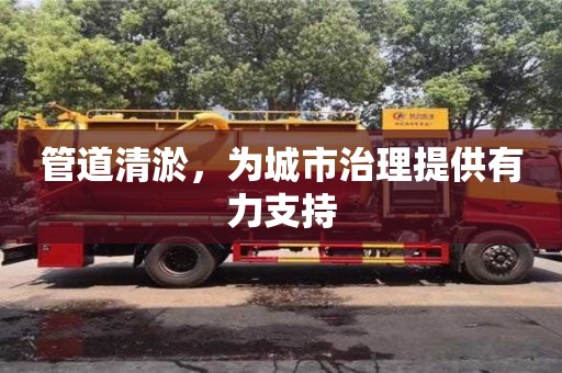 北京管道清淤，為城市治理提供有力支持