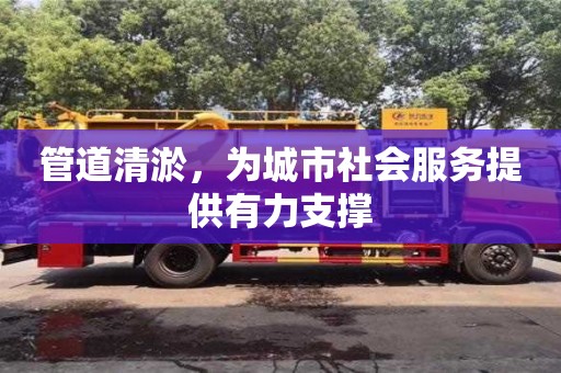 北京管道清淤，為城市社會服務提供有力支撐
