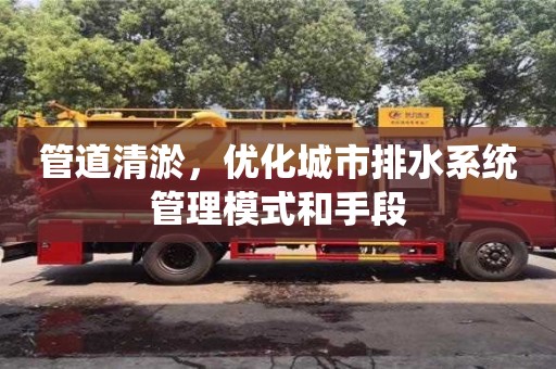 北京管道清淤，優(yōu)化城市排水系統(tǒng)管理模式和手段