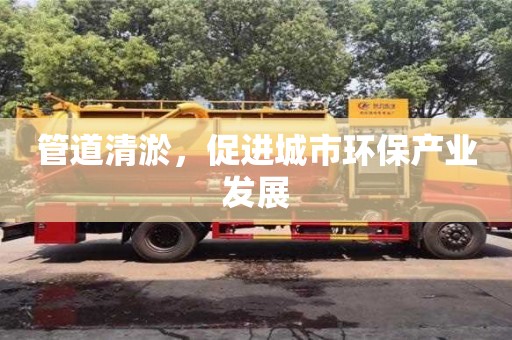 管道清淤，促進城市環保產業發展