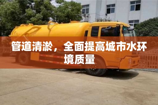 北京管道清淤，全面提高城市水環境質量