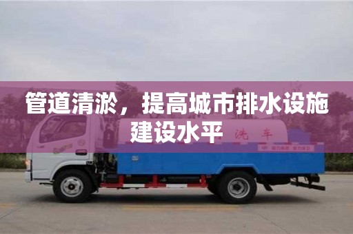 管道清淤，提高城市排水設施建設水平
