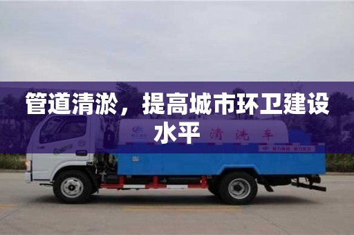 北京管道清淤，提高城市環衛建設水平
