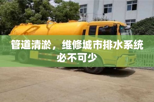 北京管道清淤，維修城市排水系統必不可少