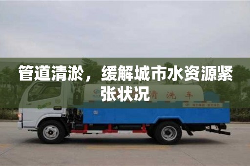 北京管道清淤，緩解城市水資源緊張狀況