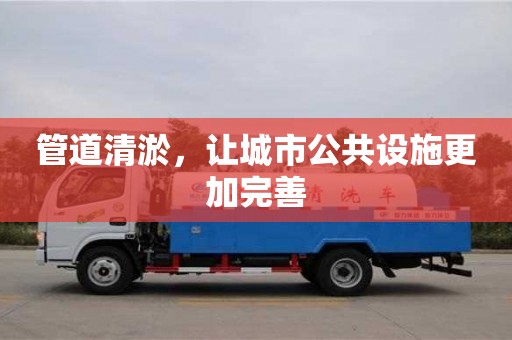 管道清淤，讓城市公共設施更加完善