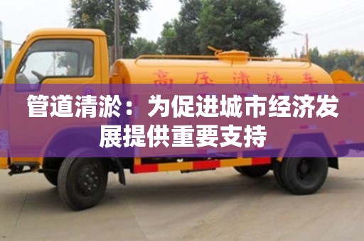 北京管道清淤：為促進城市經濟發展提供重要支持