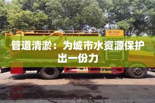 北京管道清淤：為城市水資源保護出一份力