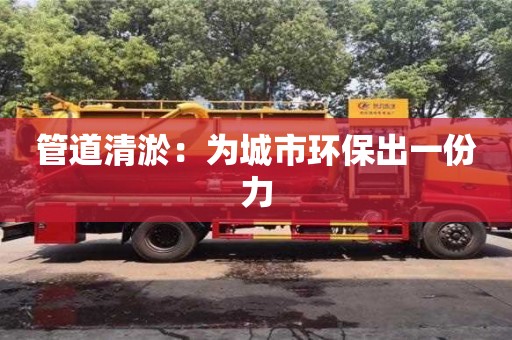 北京管道清淤：為城市環保出一份力