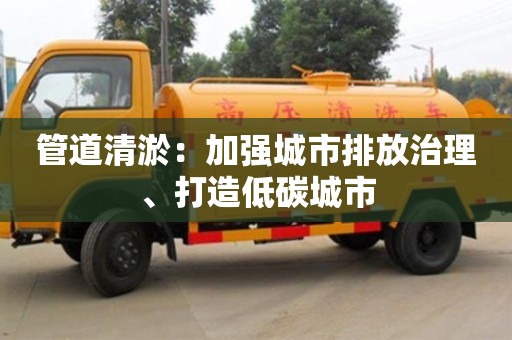 北京管道清淤：加強城市排放治理、打造低碳城市