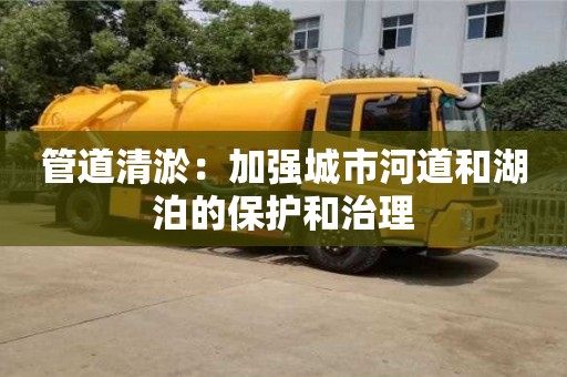 北京管道清淤：加強城市河道和湖泊的保護和治理