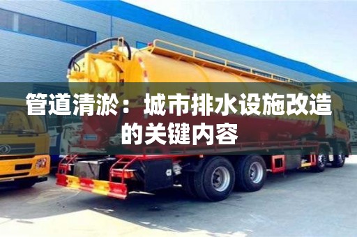 管道清淤：城市排水設施改造的關鍵內容
