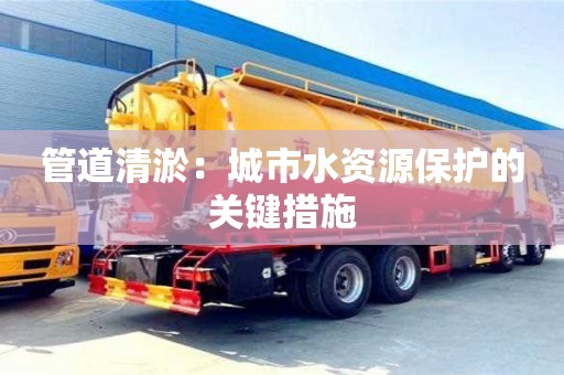 北京管道清淤：城市水資源保護的關鍵措施
