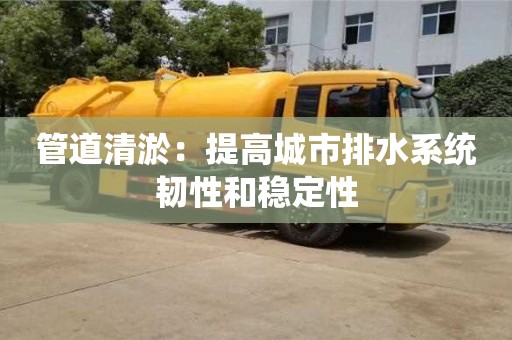北京管道清淤：提高城市排水系統韌性和穩定性