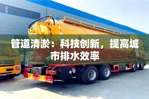 唐山管道清淤：科技創新，提高城市排水效率