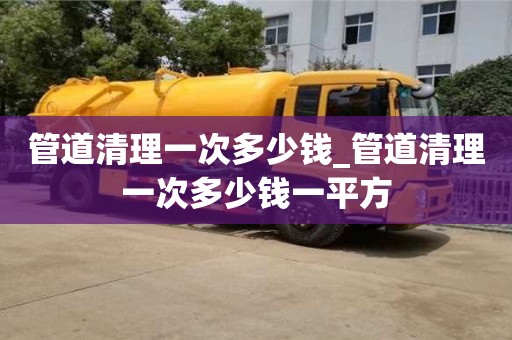 唐山管道清理一次多少錢_管道清理一次多少錢一平方