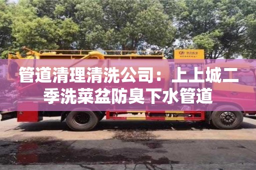 北京管道清理清洗公司：上上城二季洗菜盆防臭下水管道