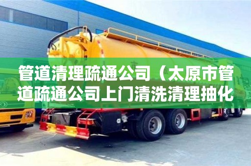 北京管道清理疏通公司（太原市管道疏通公司上門清洗清理抽化糞池電話）