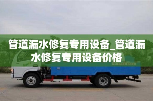 西安管道漏水修復專用設備_管道漏水修復專用設備價格