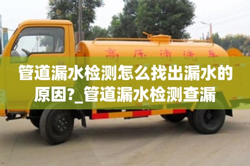 唐山管道漏水檢測怎么找出漏水的原因?_管道漏水檢測查漏