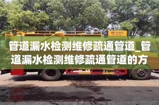 北京管道漏水檢測維修疏通管道_管道漏水檢測維修疏通管道的方法