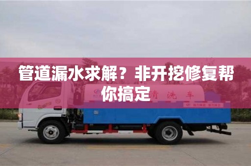 廈門(mén)管道漏水求解？非開(kāi)挖修復(fù)幫你搞定