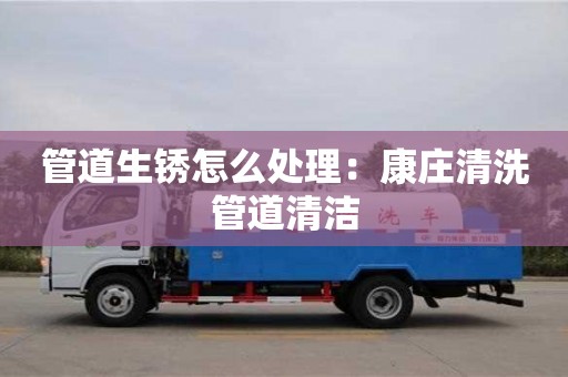 唐山管道生銹怎么處理：康莊清洗管道清潔