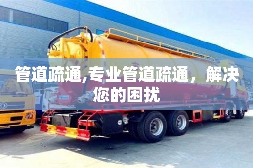 管道疏通,專業(yè)管道疏通，解決您的困擾