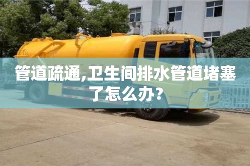 唐山管道疏通,衛(wèi)生間排水管道堵塞了怎么辦？