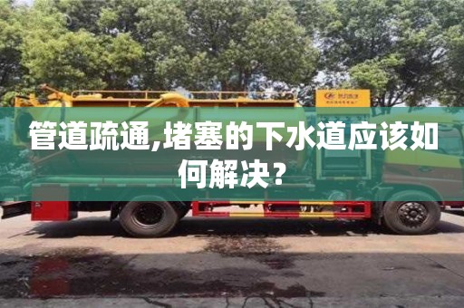 管道疏通,堵塞的下水道應該如何解決？