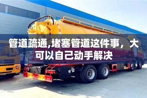 北京管道疏通,堵塞管道這件事，大可以自己動手解決
