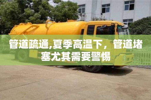 唐山管道疏通,夏季高溫下，管道堵塞尤其需要警惕