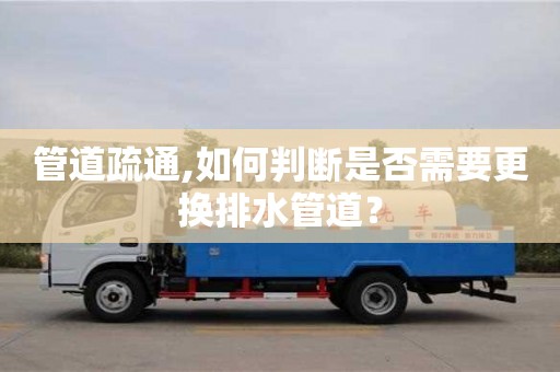 深圳管道疏通,如何判斷是否需要更換排水管道？