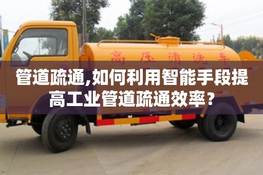 唐山管道疏通,如何利用智能手段提高工業管道疏通效率？