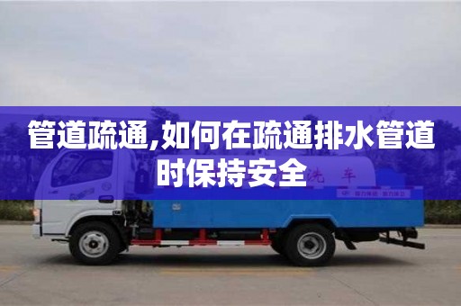 管道疏通,如何在疏通排水管道時保持安全