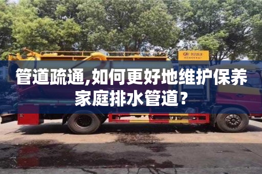 管道疏通,如何更好地維護保養家庭排水管道？