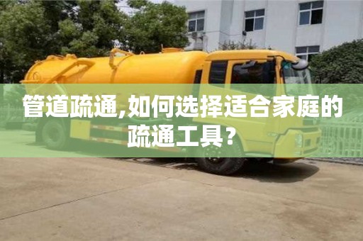 北京管道疏通,如何選擇適合家庭的疏通工具？
