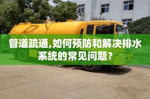 北京管道疏通,如何預防和解決排水系統的常見問題？