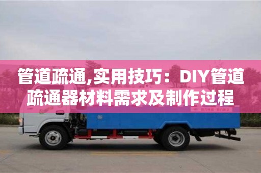 北京管道疏通,實用技巧：DIY管道疏通器材料需求及制作過程