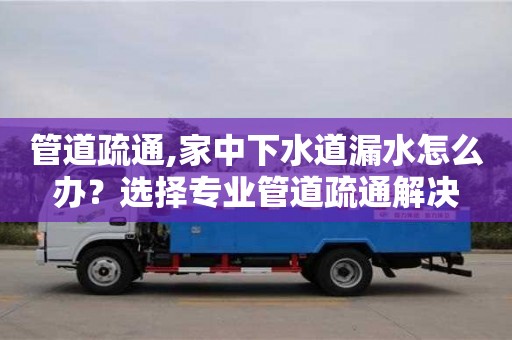 管道疏通,家中下水道漏水怎么辦？選擇專業管道疏通解決