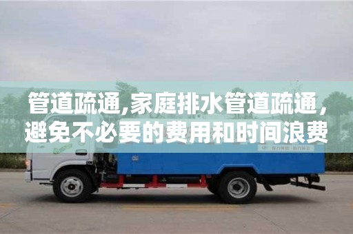 唐山管道疏通,家庭排水管道疏通，避免不必要的費用和時間浪費