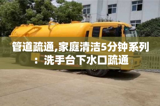 唐山管道疏通,家庭清潔5分鐘系列：洗手臺下水口疏通