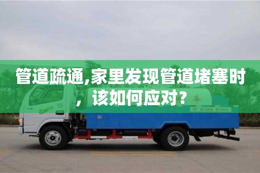 唐山管道疏通,家里發(fā)現(xiàn)管道堵塞時，該如何應(yīng)對？