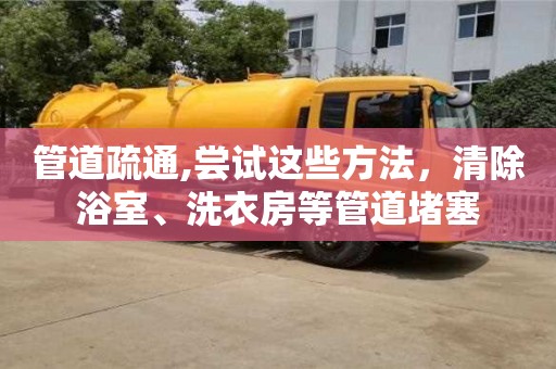 西安管道疏通,嘗試這些方法，清除浴室、洗衣房等管道堵塞