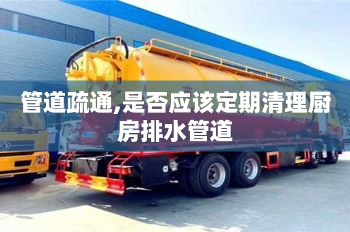 深圳管道疏通,是否應該定期清理廚房排水管道